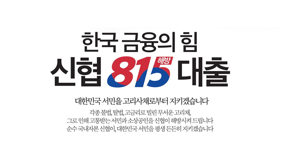 한국 금융의 힘 신협 815 대출. 대한민국 서민을 고리사채로부터 지키겠습니다. 각종 불법, 탈법, 고금리로 빌린 무서운 고리채, 그로 인해 고통받는 서민과 소상공인을 신협이 해방시켜드립니다. 순수 국내자본 신협이, 대한민국 서민을 평생 든든히 지키겠습니다