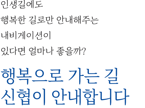 인생길에도 행복한 길로만 안내해주는 내비게이션이 있다면 얼마나 좋을까?/행복으로 가는 길 신협이 안내합니다