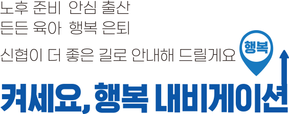 노후 준비 안심 출산 든든 육아 행복 은퇴 신협이 더 좋은 길로 안내해 드릴게요 켜세요,행복 내비게이션